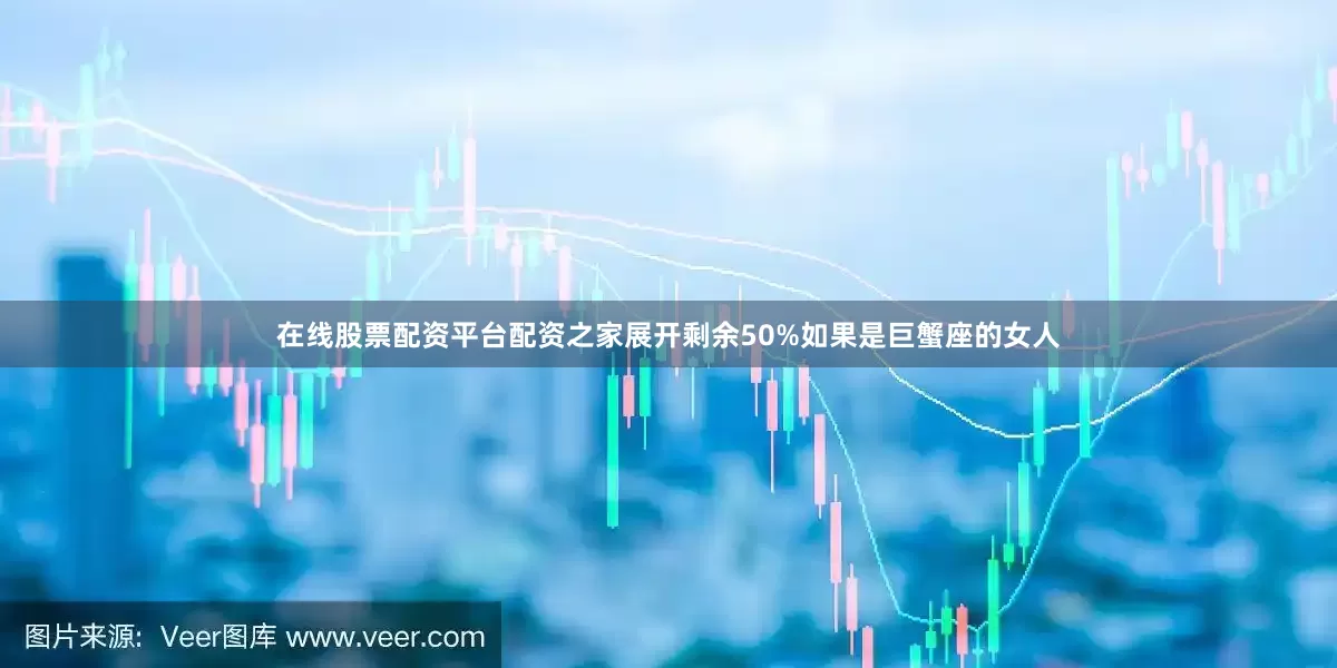 在线股票配资平台配资之家展开剩余50%如果是巨蟹座的女人