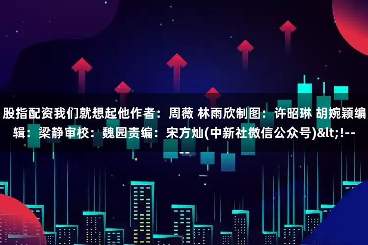 股指配资我们就想起他　　作者：周薇 林雨欣　　制图：许昭琳 胡婉颖　　编辑：梁静　　审校：魏园　　责编：宋方灿　　(中新社微信公众号)<!--