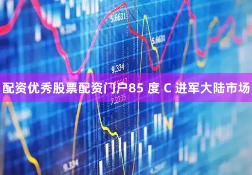 配资优秀股票配资门户85 度 C 进军大陆市场