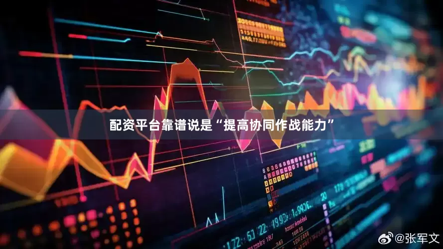 配资平台靠谱说是“提高协同作战能力”
